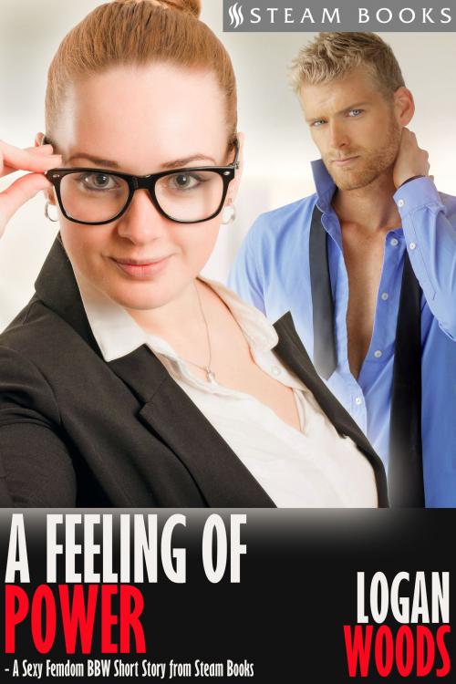 Cover of the book A Feeling of Power - A Sexy Femdom BBW Short Story from Steam Books by Logan Woods, Steam Books, Steam Books