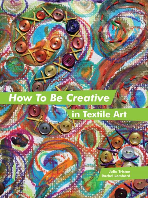 Cover of the book How to Be Creative in Textile Art by Julia Triston, Rachel Lombard, Pavilion Books