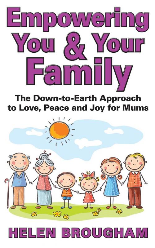 Cover of the book Empowering You & Your Family: The Down to Earth Approach for Love, Peace and Joy for Mums by Helen Brougham, Empowering Your Family