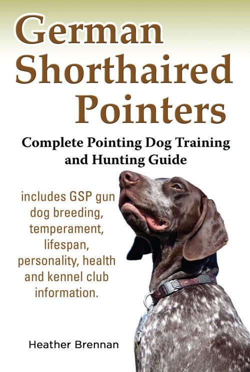 Cover of the book German Shorthaired Pointers: Complete Pointing Dog Training and Hunting Guide by Heather Brennan, Heather Brennan
