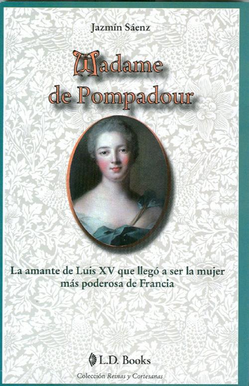 Cover of the book Madame de Pompadour. La amante de Luis XV que llegó a ser la mujer más poderosa de Francia by Jazmin Saenz, LD Books - Lectorum