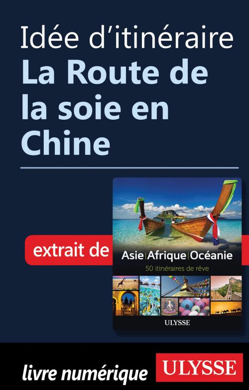 Cover of the book Idée d'itinéraire - La Route de la soie en Chine by Collectif Ulysse, Guides de voyage Ulysse