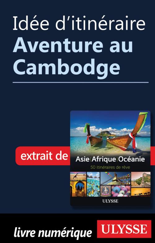 Cover of the book Idée d'itinéraire - Aventure au Cambodge by Collectif Ulysse, Guides de voyage Ulysse