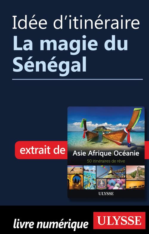 Cover of the book Idée d'itinéraire - La magie du Sénégal by Collectif Ulysse, Guides de voyage Ulysse