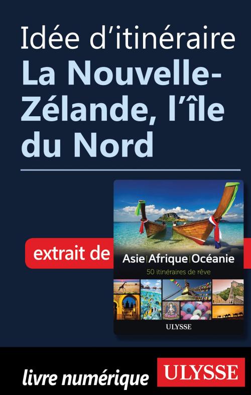 Cover of the book Idée d'itinéraire - La Nouvelle-Zélande, l'île du Nord  by Collectif Ulysse, Guides de voyage Ulysse