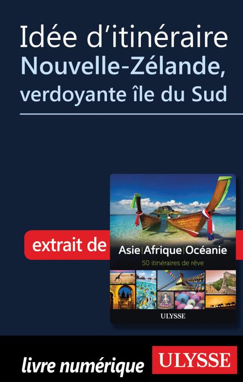 Cover of the book Idée d'itinéraire - Nouvelle-Zélande, verdoyante île du Sud by Collectif Ulysse, Guides de voyage Ulysse