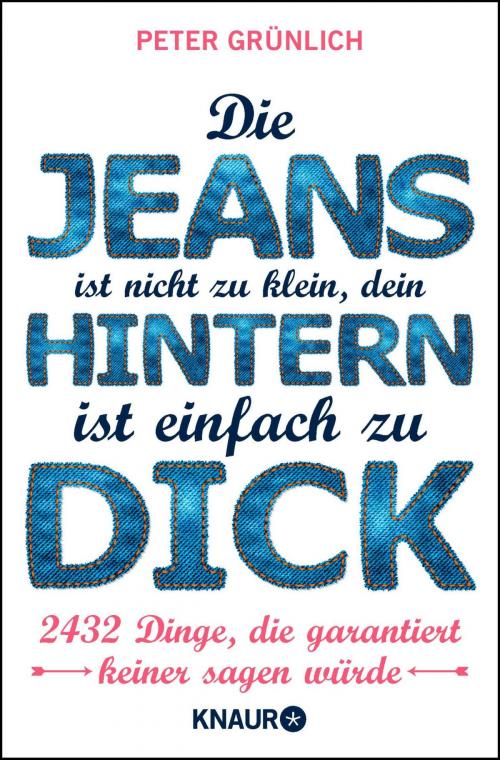 Cover of the book Die Jeans ist nicht zu klein, dein Hintern ist einfach zu dick by Peter Grünlich, Knaur eBook