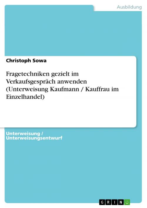Cover of the book Fragetechniken gezielt im Verkaufsgespräch anwenden (Unterweisung Kaufmann / Kauffrau im Einzelhandel) by Christoph Sowa, GRIN Verlag