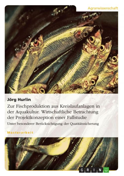 Cover of the book Zur Fischproduktion aus Kreislaufanlagen in der Aquakultur. Wirtschaftliche Betrachtung der Projektkonzeption einer Fallstudie by Jörg Hurlin, GRIN Verlag