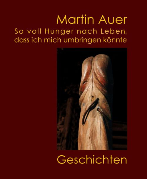 Cover of the book So voll Hunger nach Leben, dass ich mich umbringen könnte by Martin Auer, BookRix