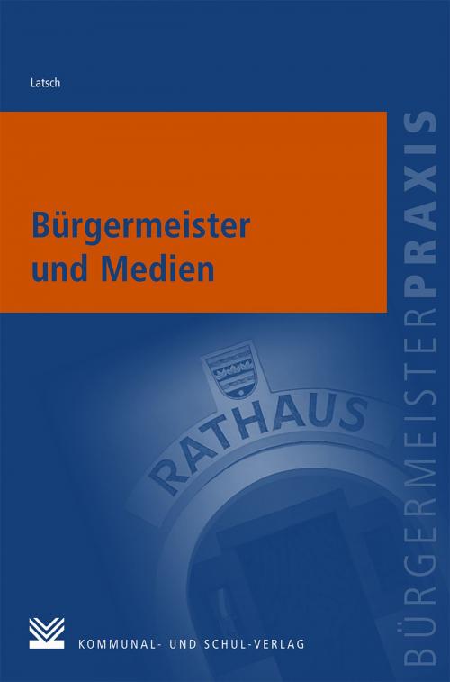 Cover of the book Bürgermeister und Medien by Johannes Latsch, Kommunal- und Schul-Verlag