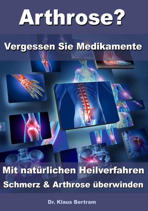 Cover of the book Arthrose? – Vergessen Sie Medikamente – Mit natürlichen Heilverfahren Schmerz & Arthrose überwinden by Dr. Klaus Bertram, JoelNoah S.A.