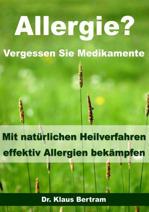 Cover of the book Allergie? Vergessen Sie Medikamente - Mit natürlichen Heilverfahren effektiv Allergien bekämpfen by Dr. Klaus Bertram, JoelNoah S.A.
