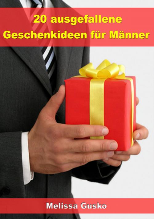 Cover of the book 20 ausgefallene Geschenke für Männer by Melissa Gusko, JoelNoah S.A.