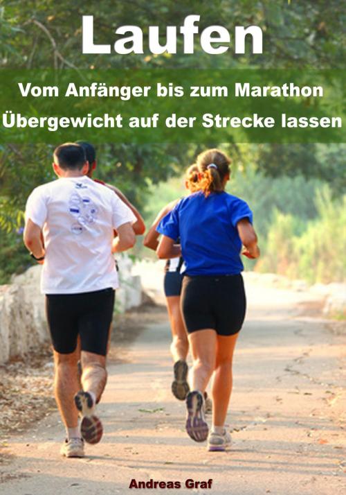 Cover of the book Laufen - Vom Anfänger bis zum Marathon - Übergewicht auf der Strecke lassen by Andreas Graf, JoelNoah S.A.