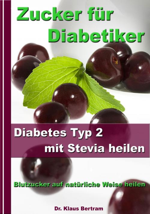 Cover of the book Zucker für Diabetiker - Diabetes Typ 2 mit Stevia heilen - Blutzucker auf natürliche Weise senken by Dr. Klaus Bertram, JoelNoah S.A.