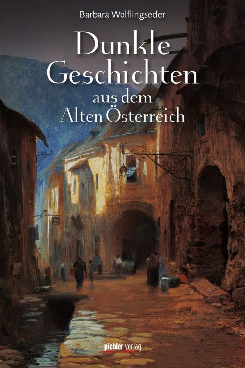 Cover of the book Dunkle Geschichten aus dem Alten Österreich by Barbara Wolflingseder, Pichler Verlag