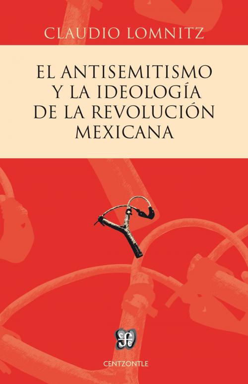 Cover of the book El antisemitismo y la ideología de la Revolución mexicana by Claudio Lomnitz, Fondo de Cultura Económica