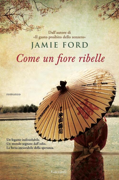 Cover of the book Come un fiore ribelle by Jamie Ford, Garzanti
