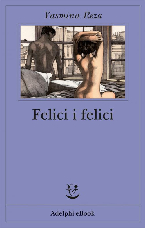 Cover of the book Felici i felici by Yasmina Reza, Adelphi