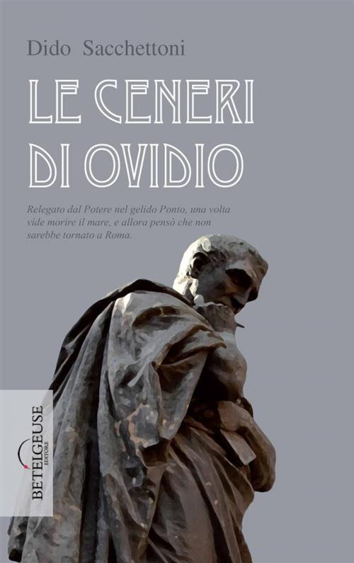 Cover of the book Le ceneri di Ovidio by Dido Sacchettoni, BETELGEUSE EDITORE