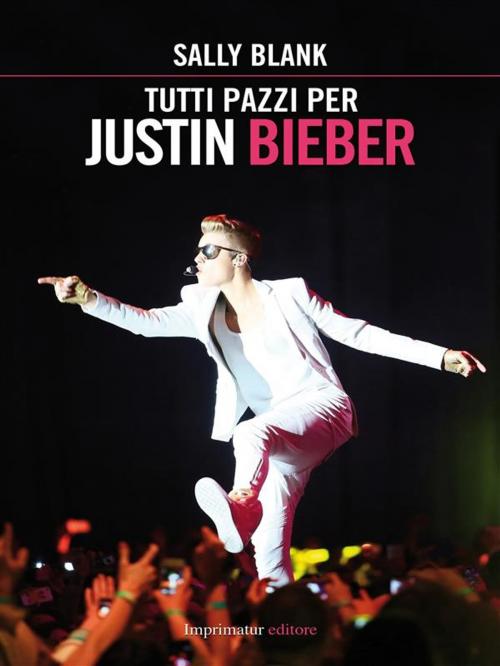 Cover of the book Tutti pazzi per Justin Bieber by Sally Blank, Imprimatur