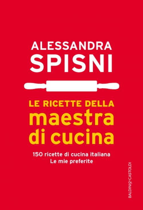 Cover of the book Le ricette della maestra di cucina by Alessandra Spisni, Baldini&Castoldi