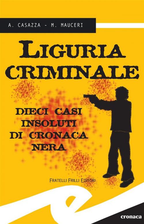 Cover of the book Liguria criminale. 10 casi insoluti di cronaca nera by A. Casazza e M. Mauceri, Fratelli Frilli Editori