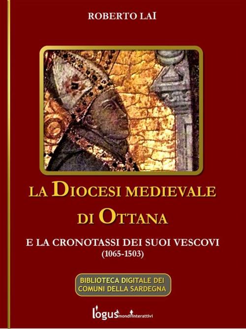Cover of the book La Diocesi medievale di Ottana e la cronotassi dei suoi vescovi(1065-1503) by Roberto Lai, Logus