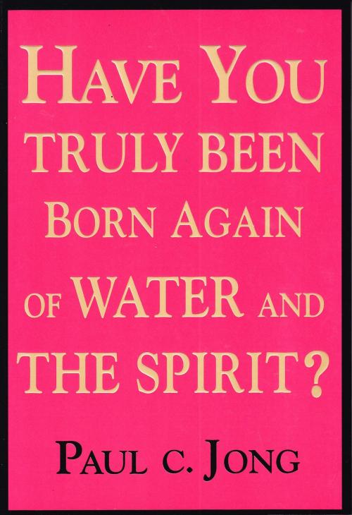 Cover of the book Have you truly been born again of water and the Spirit? by Paul C. Jong, Hephzibah Publishing House