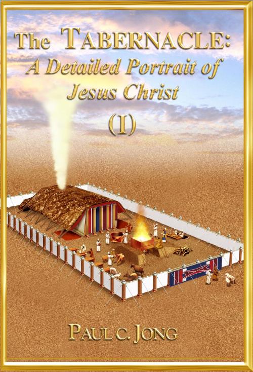 Cover of the book The TABERNACLE: A Detailed Portrait of Jesus Christ (I) by Paul C. Jong, Hephzibah Publishing House