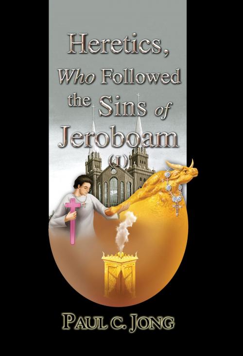 Cover of the book Heretics, Who Followed the Sins of Jeroboam (I) by Paul C. Jong, Hephzibah Publishing House