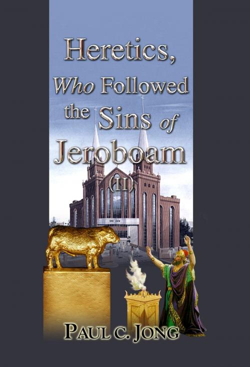 Cover of the book Heretics, Who Followed the Sins of Jeroboam (II) by Paul C. Jong, Hephzibah Publishing House