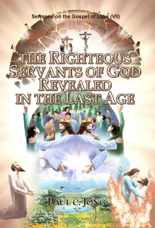 Cover of the book Sermons on the Gospel of Luke (VII ) - THE RIGHTEOUS SERVANTS OF GOD REVEALED IN THE LAST AGE by Paul C. Jong, Hephzibah Publishing House