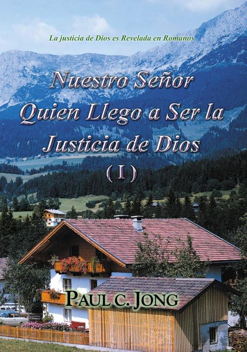 Cover of the book La justicia de Dios es Revelada en Romanos - Nuestro Señor Quien Llego a Ser la Justicia de Dios (I) by Paul C. Jong, Hephzibah Publishing House