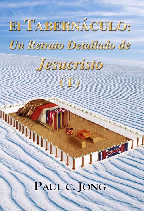 Cover of the book El TABERNÁCULO: Un Retrato Detallado de Jesucristo (I) by Paul C. Jong, Hephzibah Publishing House