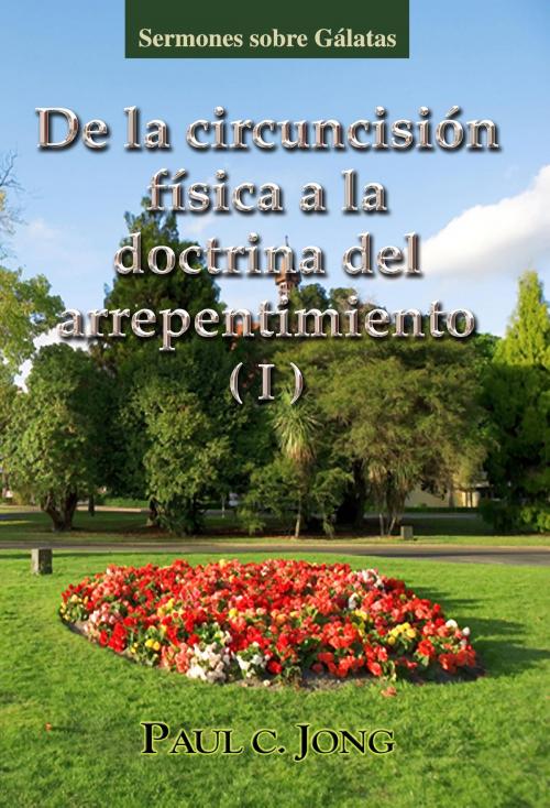 Cover of the book sermones sobre Gálatas - De la circuncisión física a la doctrina del arrepentimiento (I) by Paul C. Jong, Hephzibah Publishing House