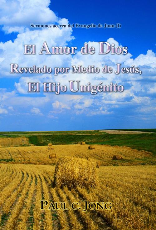 Cover of the book Sermones acerca del Evangelio de Juan (I) - El Amor de Dios Revelado por Medio de Jesús, El Hijo Unigénito (I) by Paul C. Jong, Hephzibah Publishing House