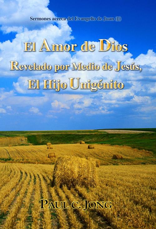 Cover of the book Sermones acerca del Evangelio de Juan (II) - El Amor de Dios Revelado por Medio de Jesús, El Hijo Unigenito (II) by Paul C. Jong, Hephzibah Publishing House
