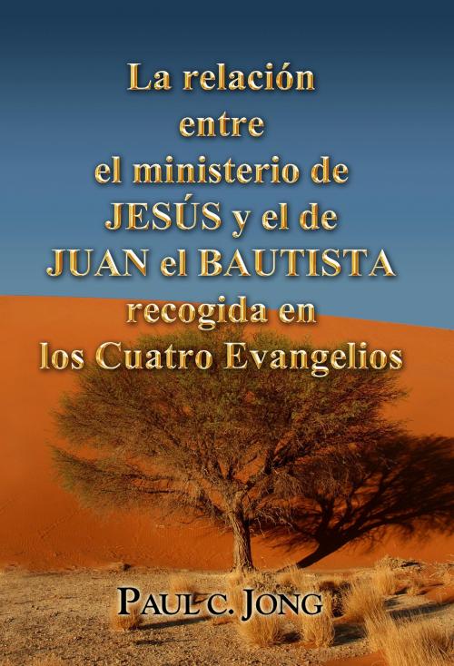 Cover of the book La relación entre el ministerio de JESÚS y el de JUAN EL BAUTISTA recogida en los Cuatro Evangelios by Paul C. Jong, Hephzibah Publishing House