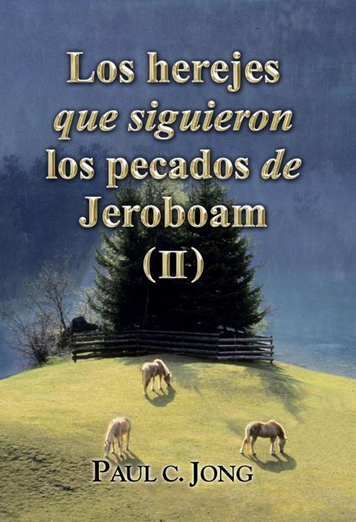 Cover of the book Los herejes que siguieron los pecados de Jeroboam (II) by Paul C. Jong, Hephzibah Publishing House