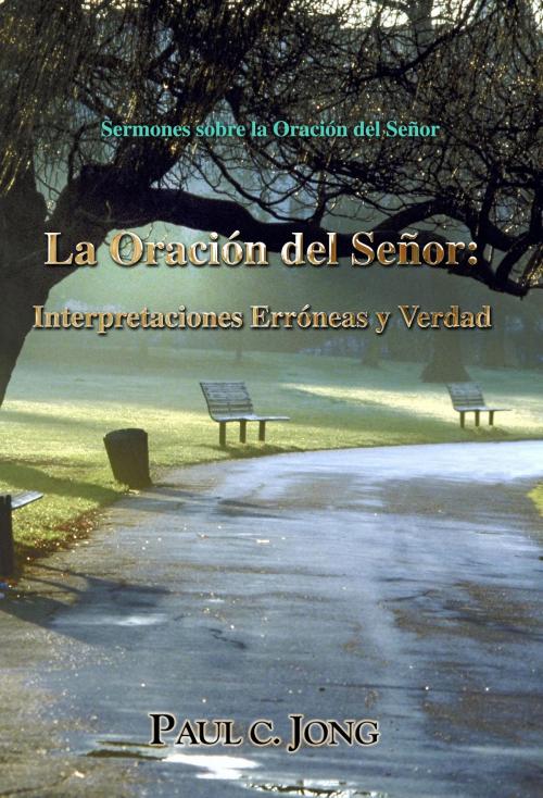 Cover of the book Sermones sobre la Oración del Señor - La Oración del Señor: Interpretaciones Erróneas y Verdad by Paul C. Jong, Hephzibah Publishing House