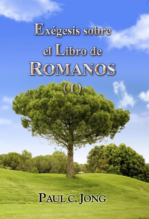 Cover of the book Exégesis sobre el Libro de ROMANOS (I) by Paul C. Jong, Hephzibah Publishing House