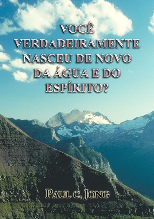 Cover of the book Você verdadeira mente nasceu de novo da água e do Espírito? by Paul C. Jong, Hephzibah Publishing House