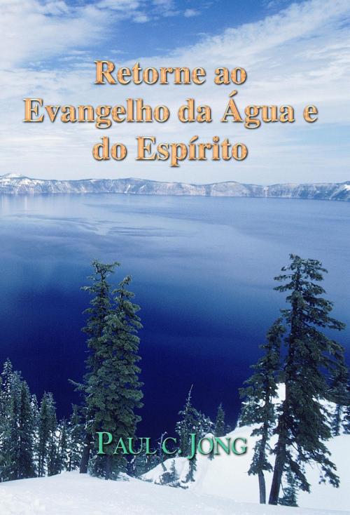 Cover of the book Retorne ao Evangelho da Água e do Espírito by Paul C. Jong, Hephzibah Publishing House