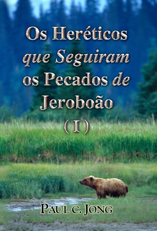 Cover of the book Os Heréticos que Seguiram os Pecados de Jeroboão (I) by Paul C. Jong, Hephzibah Publishing House