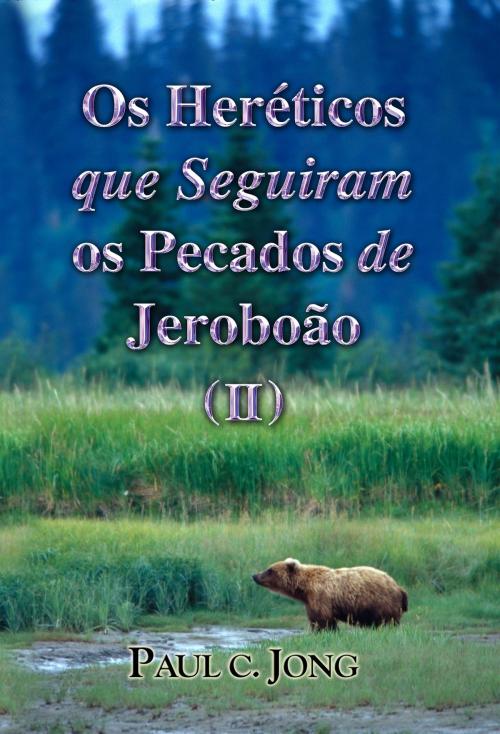 Cover of the book Os Heréticos que Seguiram os Pecados de Jeroboão (II) by Paul C. Jong, Hephzibah Publishing House