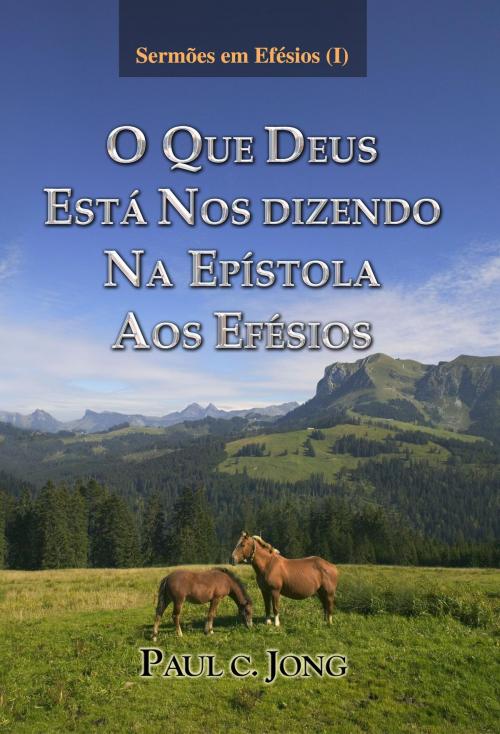 Cover of the book Sermões em Efésios (I) - O QUE DEUS ESTÁ NOS DIZENDO NA EPÍSTOLA AOS EFÉSIOS by Paul C. Jong, Hephzibah Publishing House