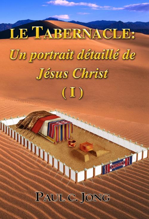Cover of the book Le Tabernacle: Un portrait détaillé de Jésus Christ (I) by Paul C. Jong, Hephzibah Publishing House
