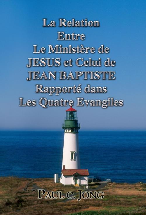 Cover of the book La Relation Entre Le Ministère de JESUS et Celui de JEAN BAPTISTE Rapporté dans Les Quatre Evangiles by Paul C. Jong, Hephzibah Publishing House